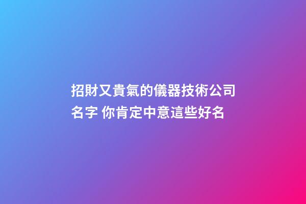 招財又貴氣的儀器技術公司名字 你肯定中意這些好名-第1張-公司起名-玄機派